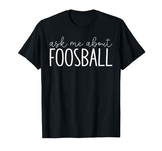 Ask Me About Foosball Table T-Shirt - Casual Everyday Wear Men Women - T-Shirt, Sweatshirt, Hoodie
