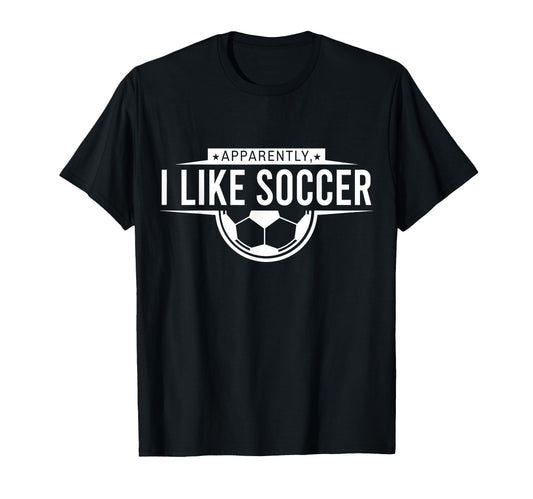 Apparently I Like Soccer Funny Game Day T-Shirt - Custom Art Print Unisex - T-Shirt, Sweatshirt, Hoodie