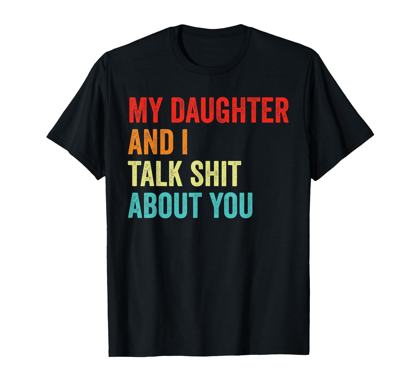 My Daughter And I Talk Sh T About You Dad T-Shirt - Trendy Graphic Unisex - T-Shirt, Sweatshirt, Hoodie