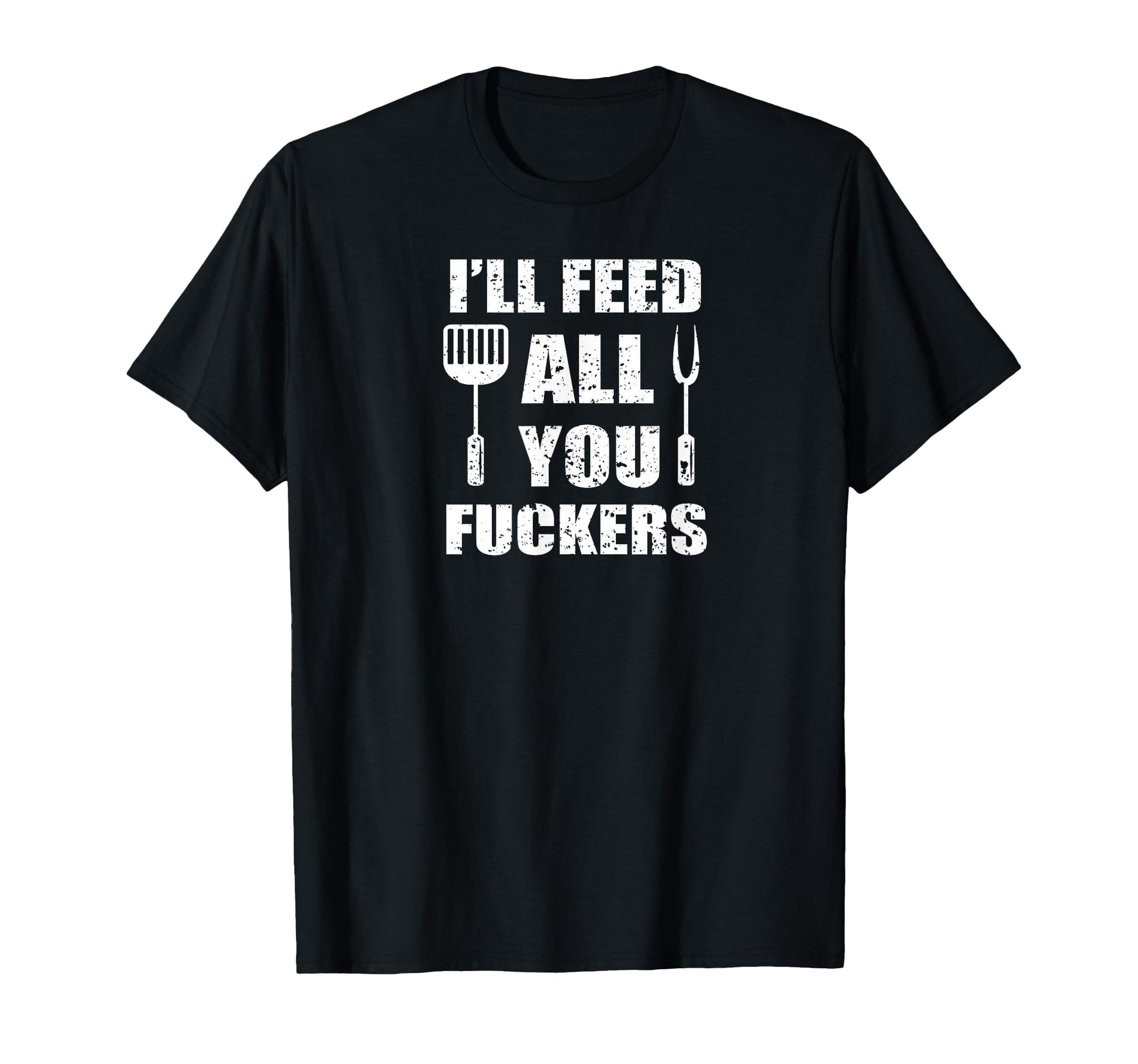 Bbq Dad Joke Ill Feed All You Fuckers T-Shirt - Graphic Print Unisex - T-Shirt, Sweatshirt, Hoodie