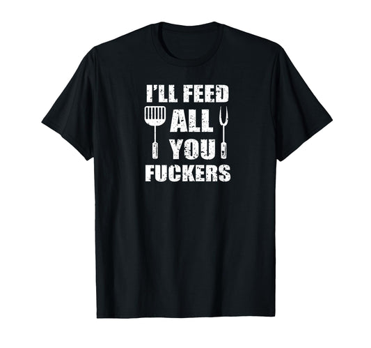 Bbq Dad Joke Ill Feed All You Fuckers T-Shirt - Graphic Print Unisex - T-Shirt, Sweatshirt, Hoodie