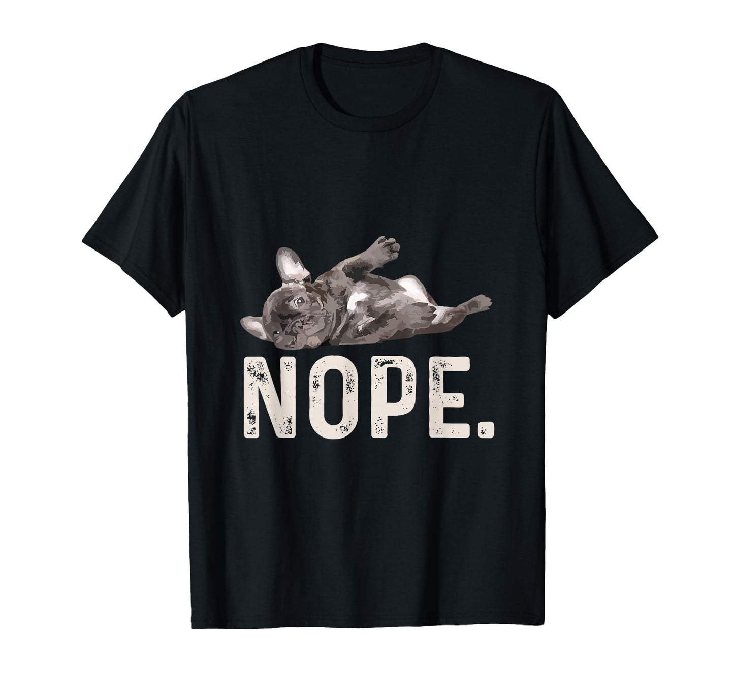 Nope Lazy French Bulldog Dog Lover T-Shirt - Casual Everyday Wear Unisex - T-Shirt, Sweatshirt, Hoodie