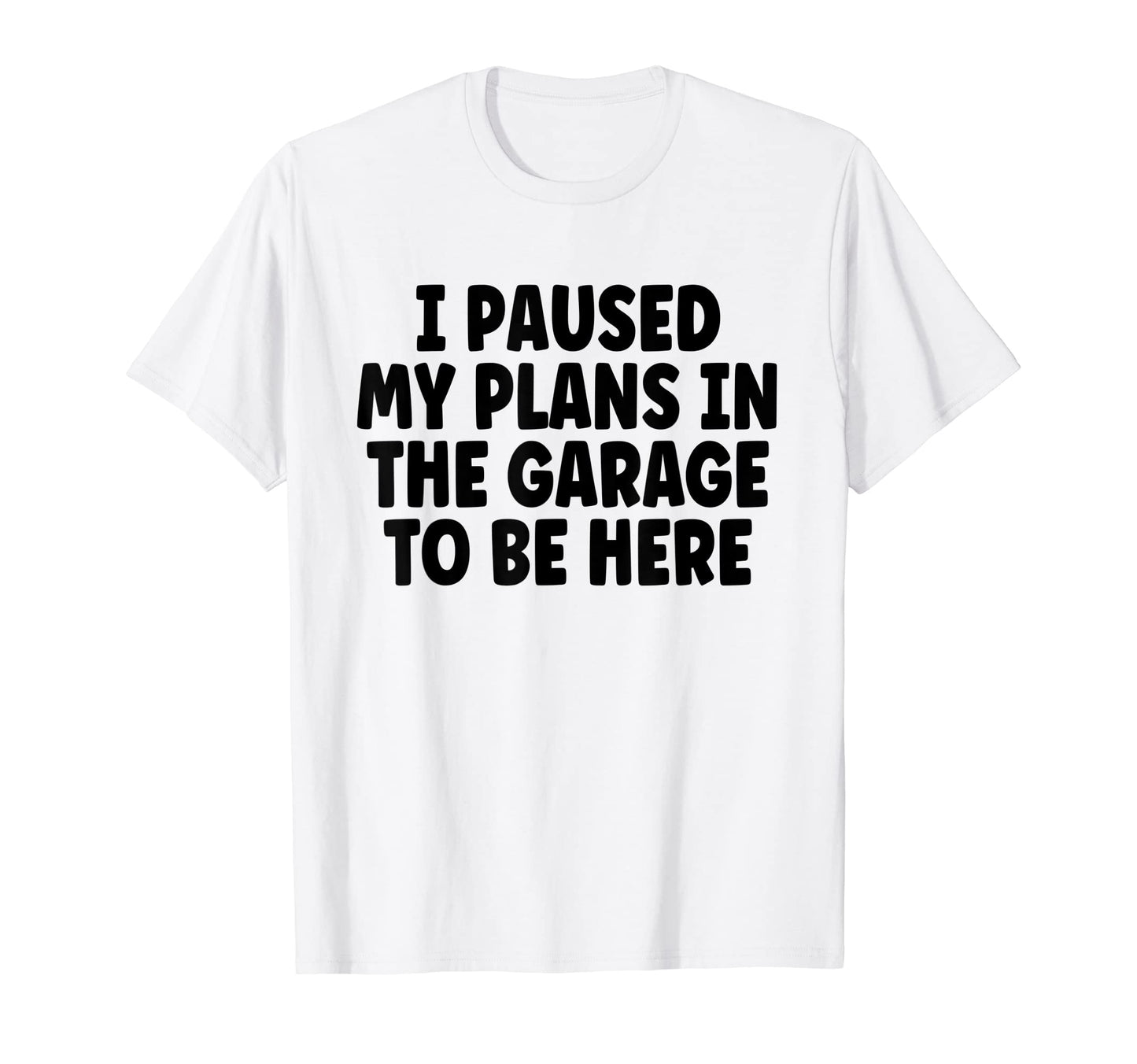 I Paused My Plans Garage To Be Here Dad T-Shirt - Custom Art Print Unisex - T-Shirt, Sweatshirt, Hoodie