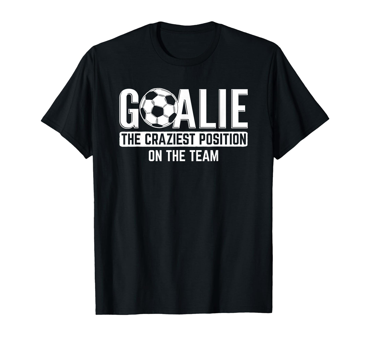 Goalie Craziest Position Sports Football T-Shirt - Novelty Apparel Unisex - T-Shirt, Sweatshirt, Hoodie