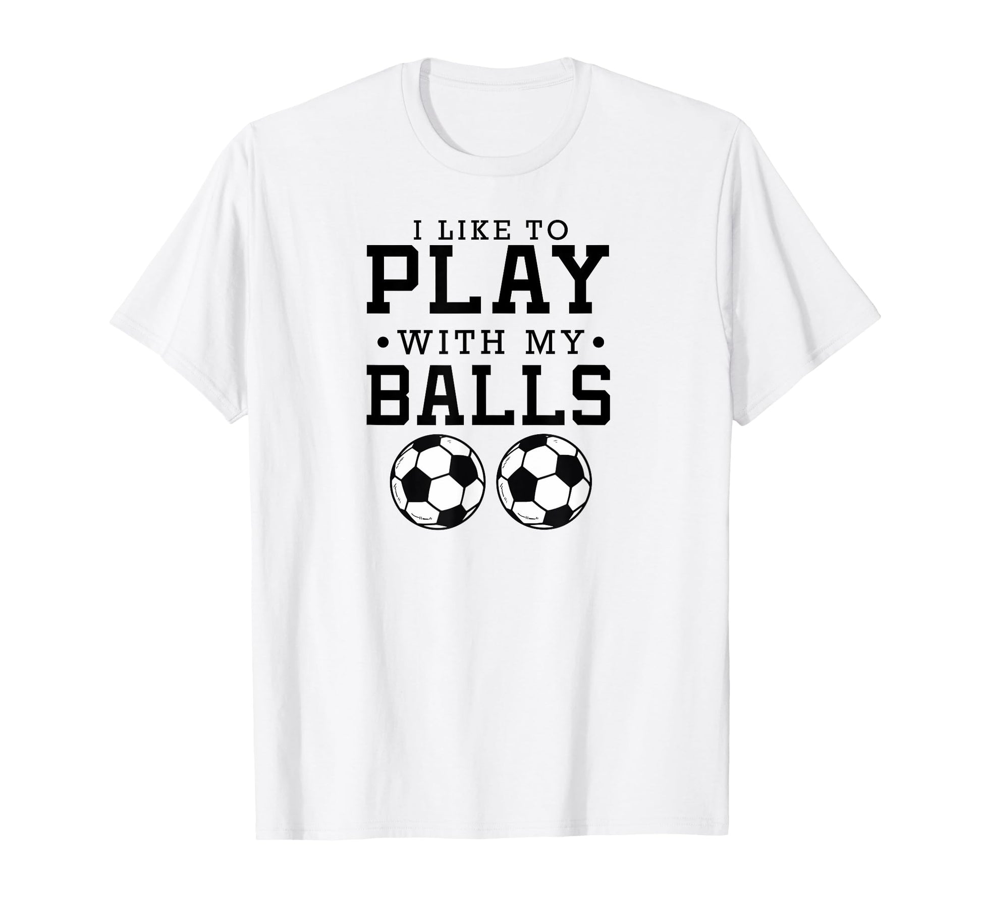 I Like To Play My Balls Funny Soccer T-Shirt - Streetwear Style Men Women - T-Shirt, Sweatshirt, Hoodie