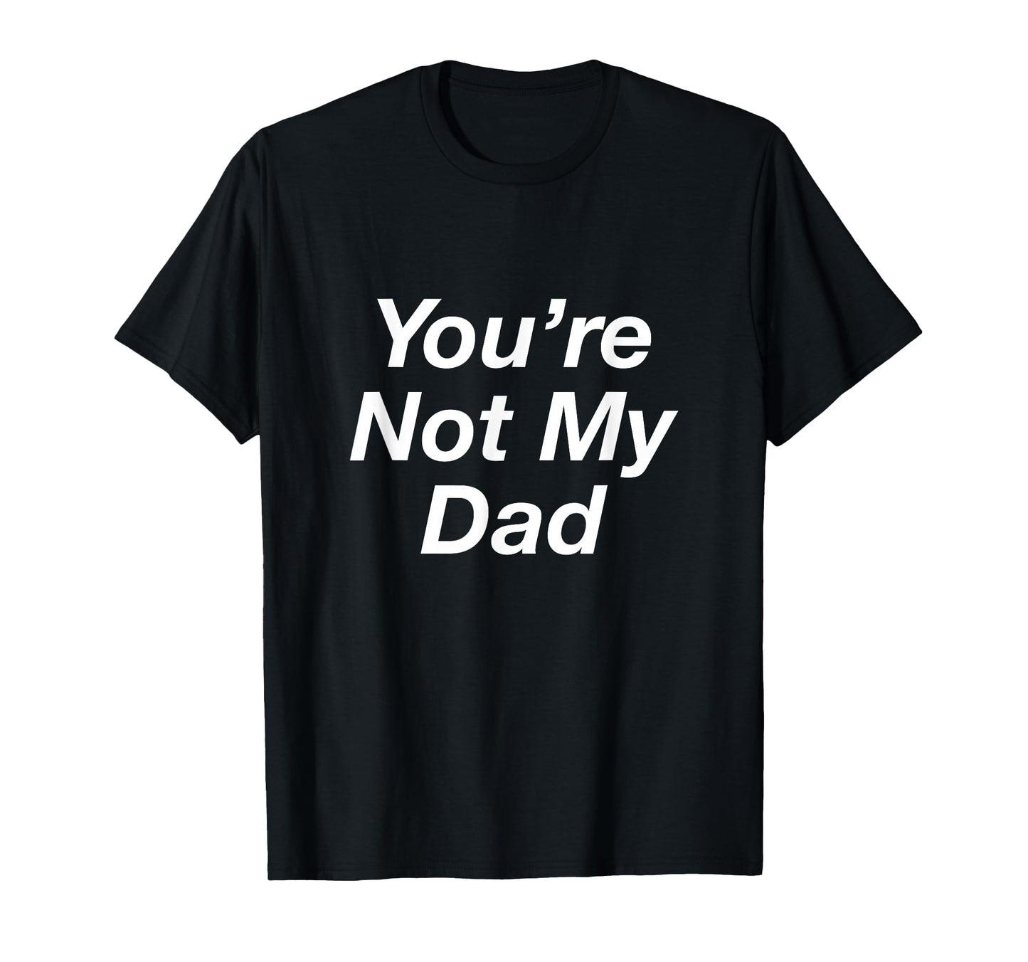 Youre Not My Dad T-Shirt - Streetwear Style Men Women - T-Shirt, Sweatshirt, Hoodie
