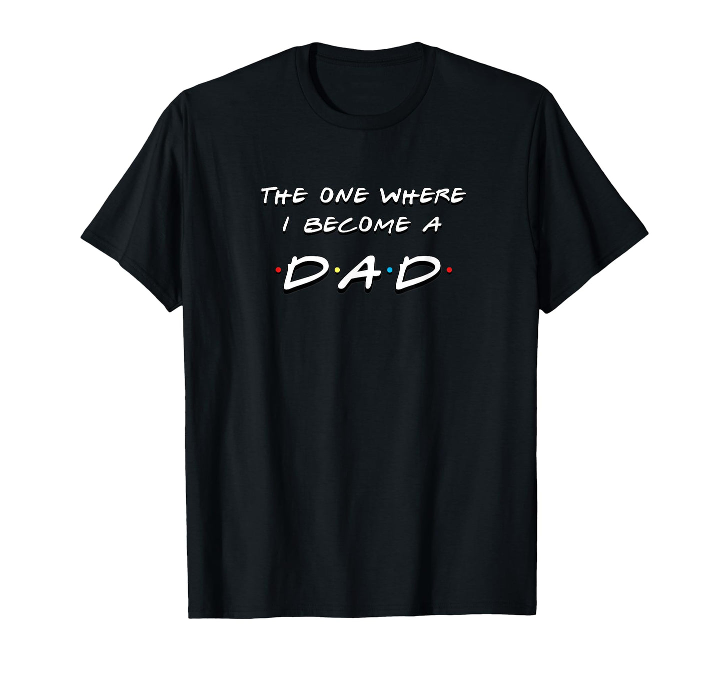One Where I Become Dad Funny Friends T-Shirt - Minimalist Print Unisex - T-Shirt, Sweatshirt, Hoodie