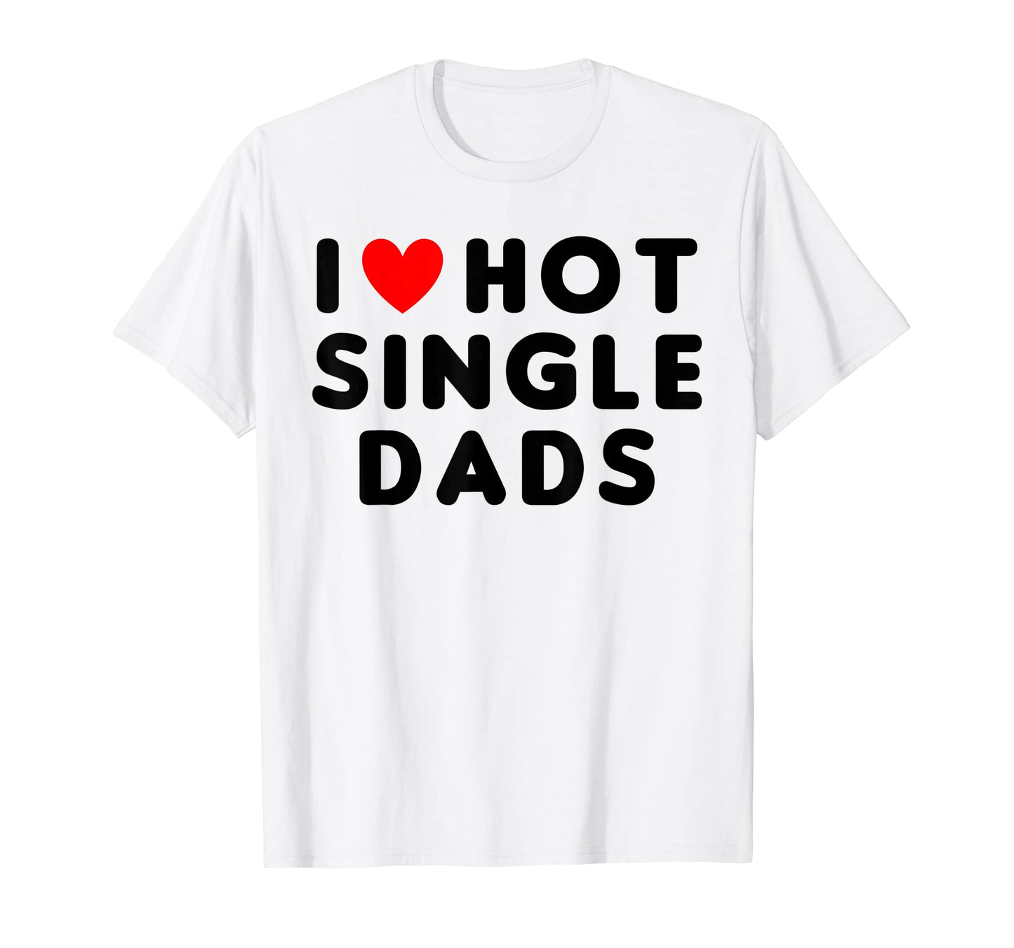 I Love Hot Single Dads Funny Red T-Shirt - Casual Everyday Wear Unisex - T-Shirt, Sweatshirt, Hoodie