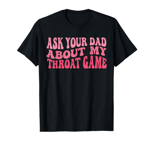 Ask Your Dad About My Throat Game T-Shirt - Casual Everyday Wear Men Women - T-Shirt, Sweatshirt, Hoodie