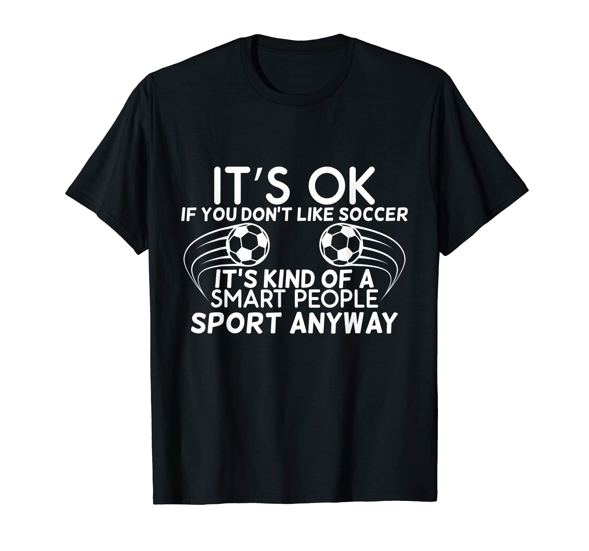 Its Ok If You Dont Like Soccer T-Shirt - Graphic Print for Adults - T-Shirt, Sweatshirt, Hoodie