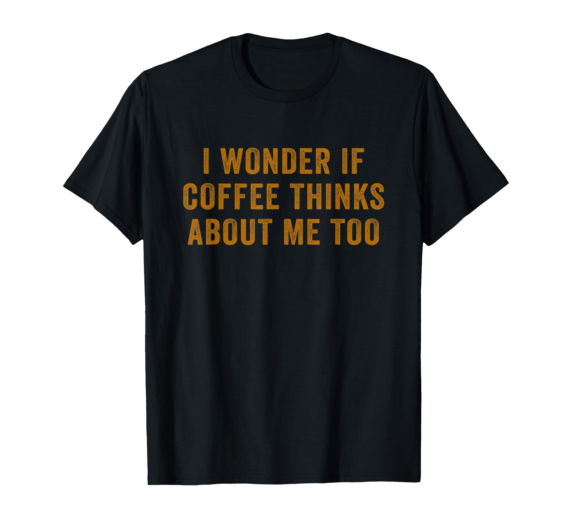 I Wonder If Coffee Thinks About Me Too T-Shirt - Novelty Apparel for Adults - T-Shirt, Sweatshirt, Hoodie