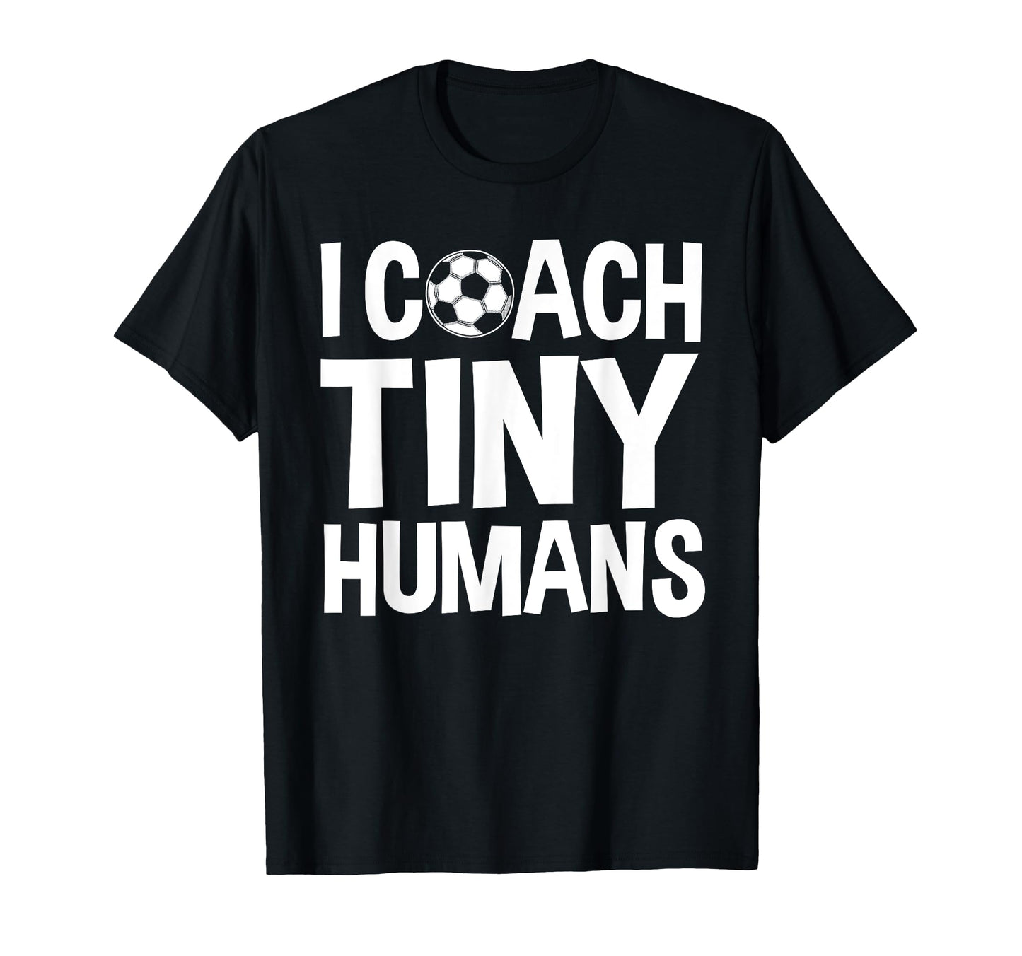 Soccer Trainer I Coach Tiny Humans T-Shirt - Novelty Apparel Men Women - T-Shirt, Sweatshirt, Hoodie