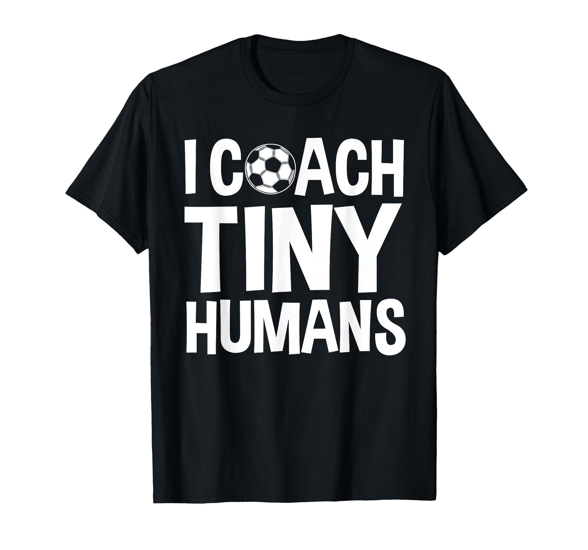 Soccer Trainer I Coach Tiny Humans T-Shirt - Novelty Apparel Men Women - T-Shirt, Sweatshirt, Hoodie
