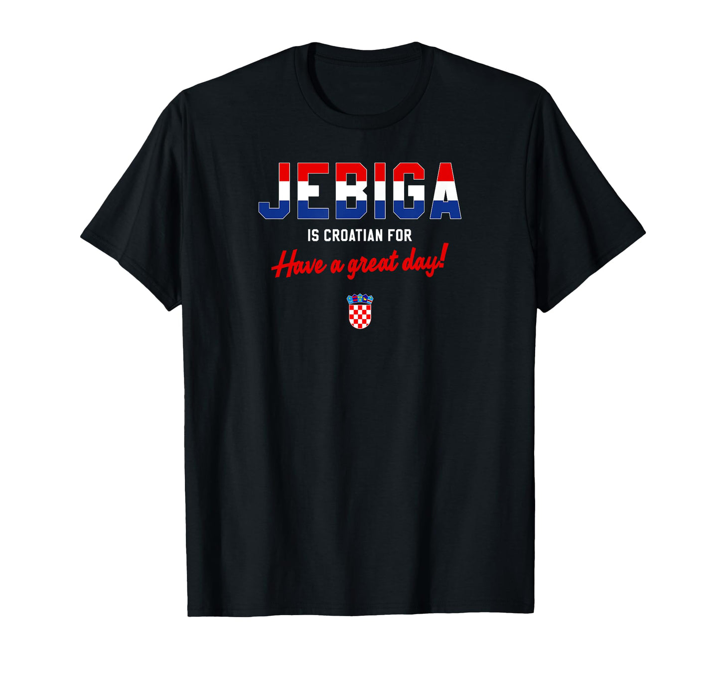 Jebiga Is Croatian Have Nice Day Funny T-Shirt - Unique Graphic Men Women - T-Shirt, Sweatshirt, Hoodie