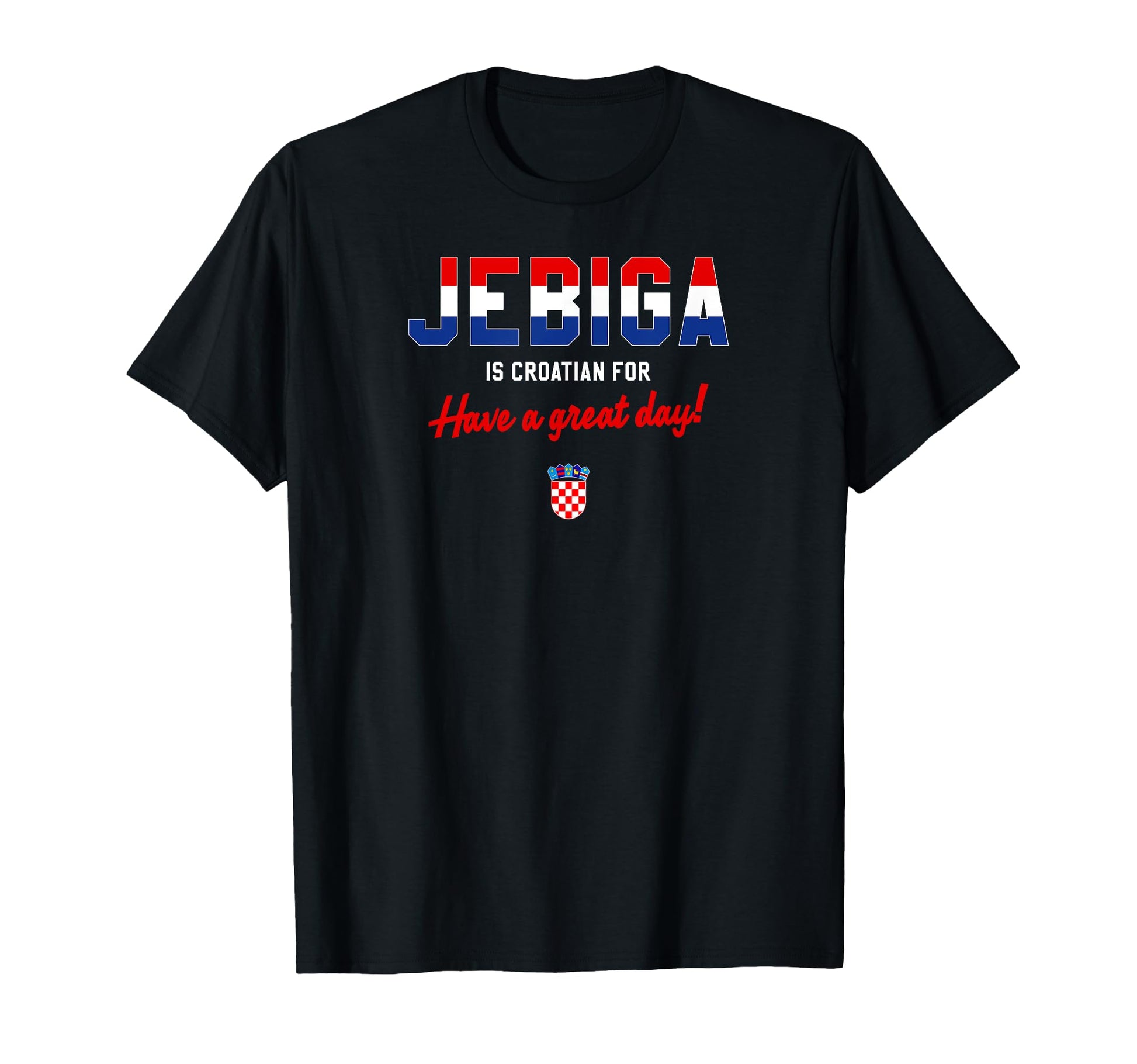 Jebiga Is Croatian Have Nice Day Funny T-Shirt - Unique Graphic Men Women - T-Shirt, Sweatshirt, Hoodie