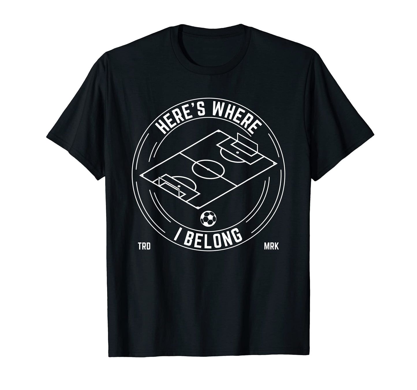 Heres Where I Belong Soccer Team Players T-Shirt - Graphic Print Men Women - T-Shirt, Sweatshirt, Hoodie