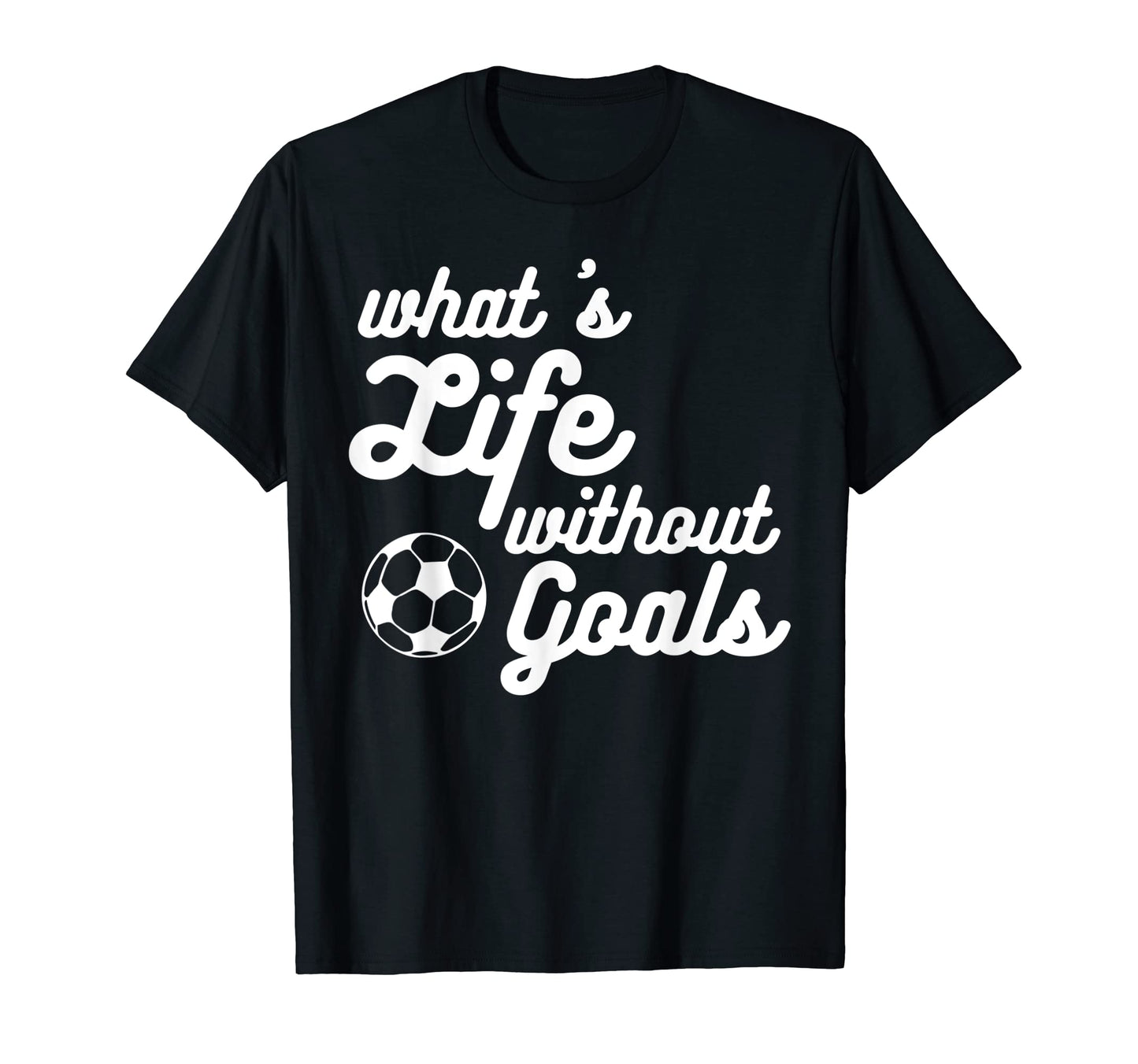 What Life Without Goals Is T-Shirt - Casual Everyday Wear for Adults - T-Shirt, Sweatshirt, Hoodie