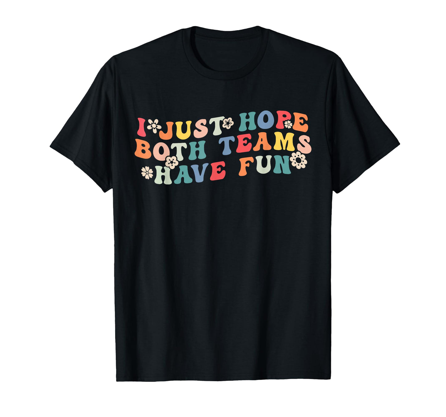 I Just Hope Both Teams Have Fun T-Shirt - Fun Novelty Design for Adults - T-Shirt, Sweatshirt, Hoodie
