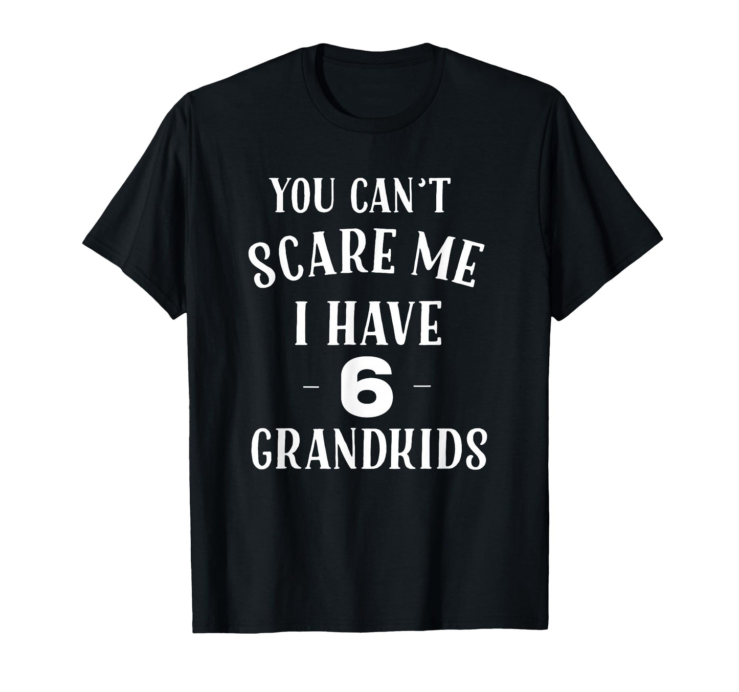 You Cant Scare Me I Have 6 Grandkids T-Shirt - Minimalist Print Unisex - T-Shirt, Sweatshirt, Hoodie