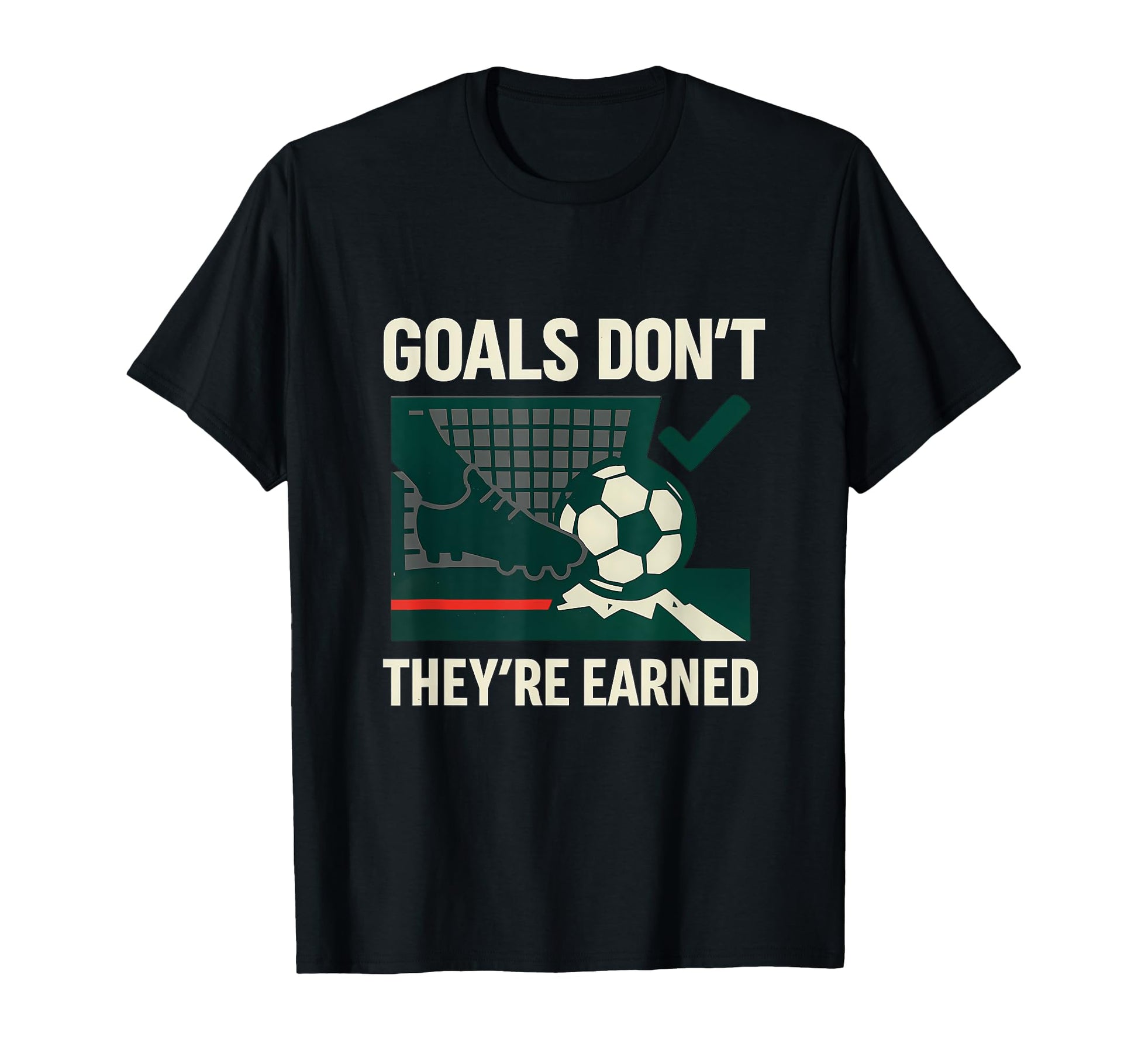 Goals Dont Get Handed Out Soccer Fan T-Shirt - Trendy Graphic Unisex - T-Shirt, Sweatshirt, Hoodie