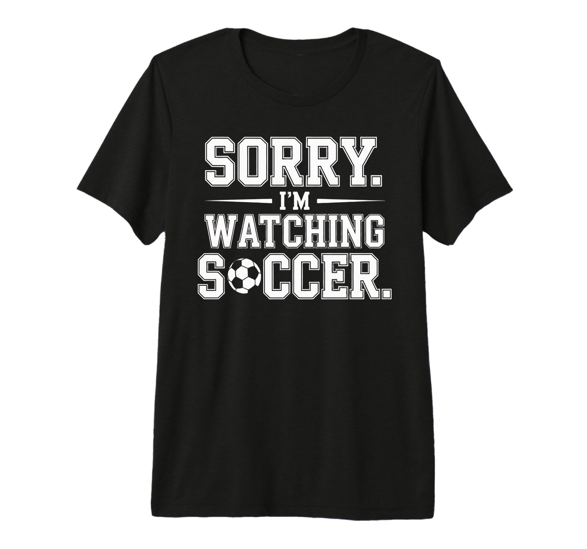 Sorry Im Watching Soccer Funny Soccer T-Shirt - Fun Novelty Design Unisex - T-Shirt, Sweatshirt, Hoodie