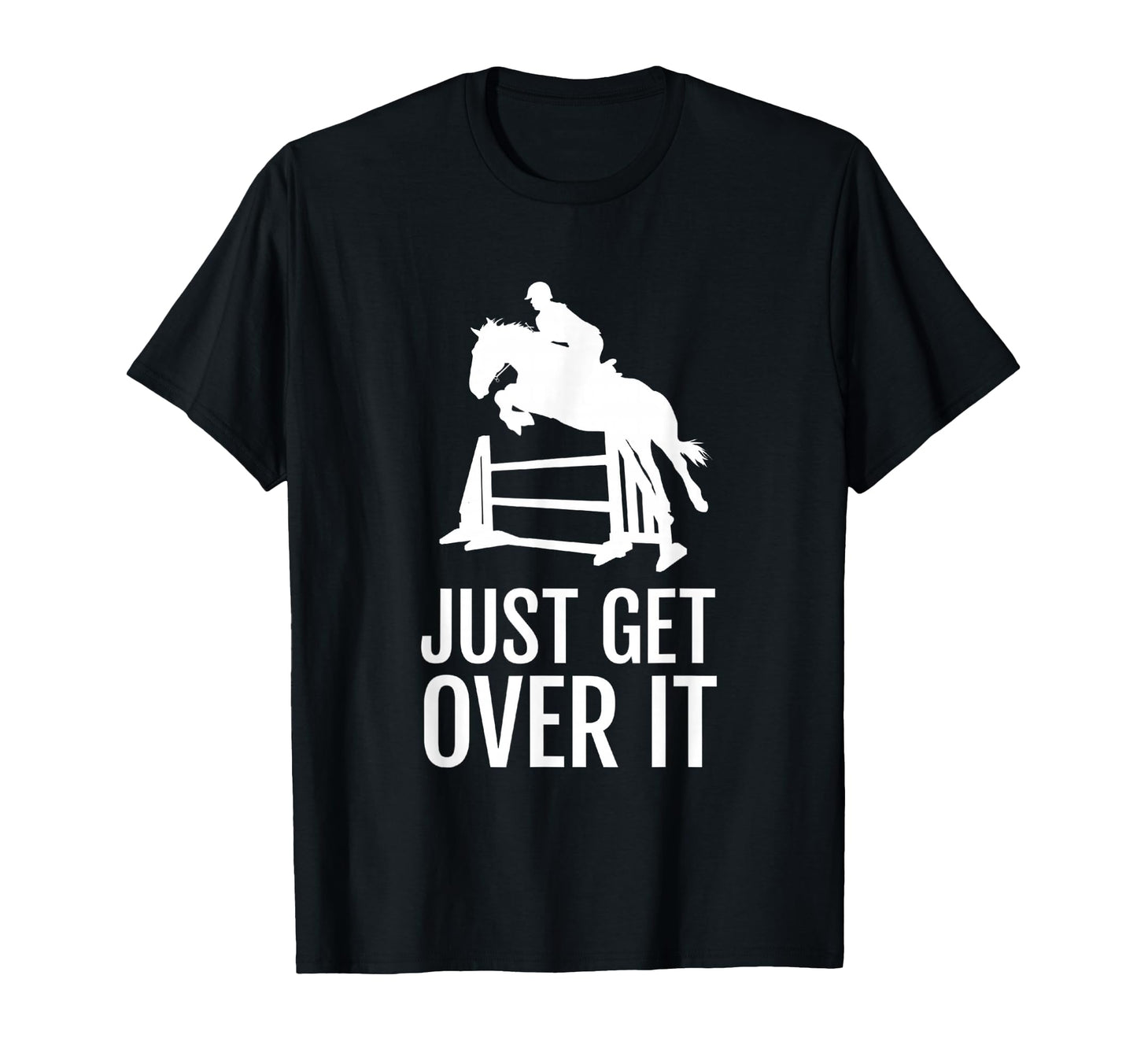 Equestrian Horse Show Just Get Over It T-Shirt - Fun Novelty Design Unisex - T-Shirt, Sweatshirt, Hoodie