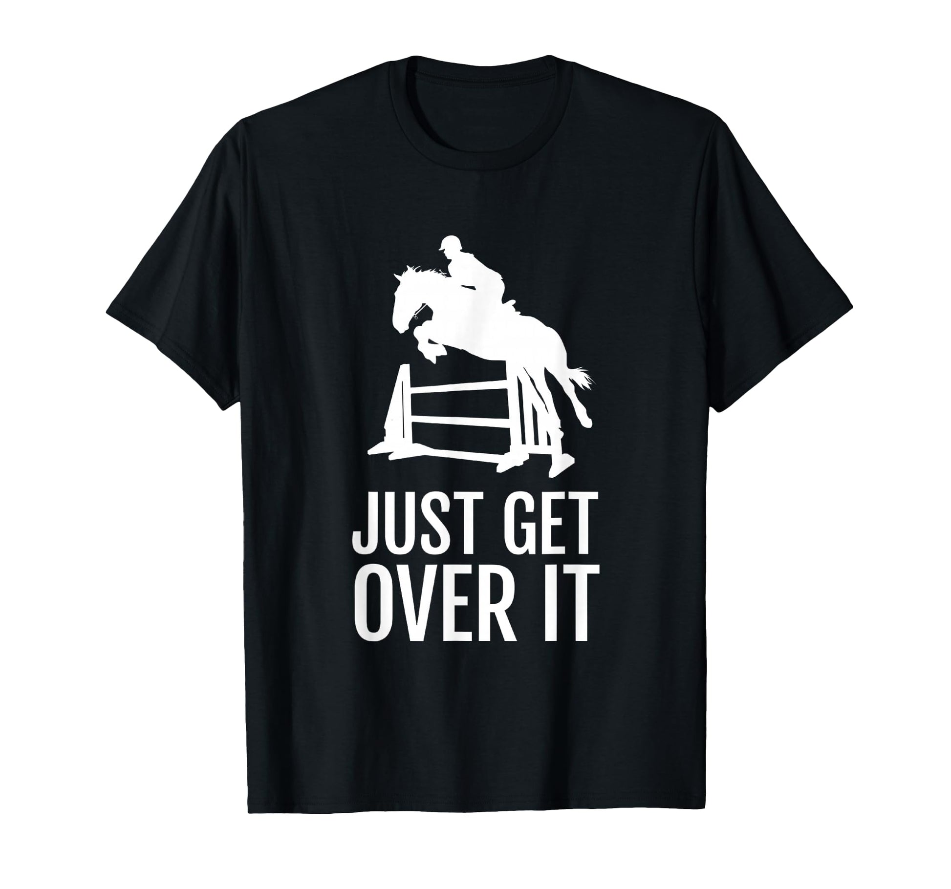 Equestrian Horse Show Just Get Over It T-Shirt - Fun Novelty Design Unisex - T-Shirt, Sweatshirt, Hoodie