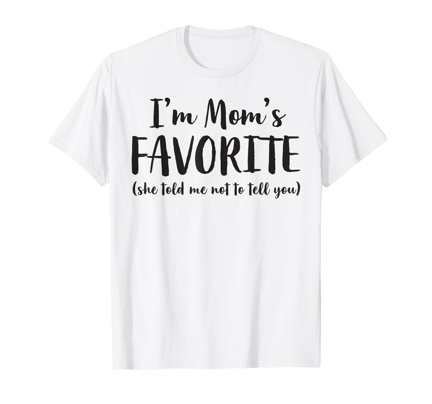 Im Moms Favorite She Told Me Not To T-Shirt - Novelty Apparel Men Women - T-Shirt, Sweatshirt, Hoodie