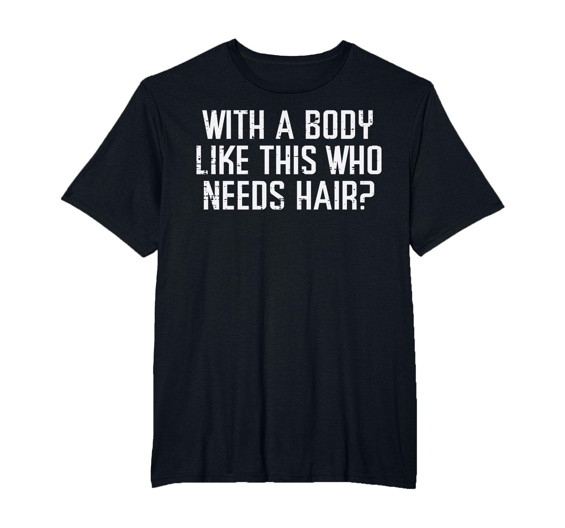 Body Like This Who Needs Hair Funny Bald T-Shirt - Custom Art Print Unisex - T-Shirt, Sweatshirt, Hoodie