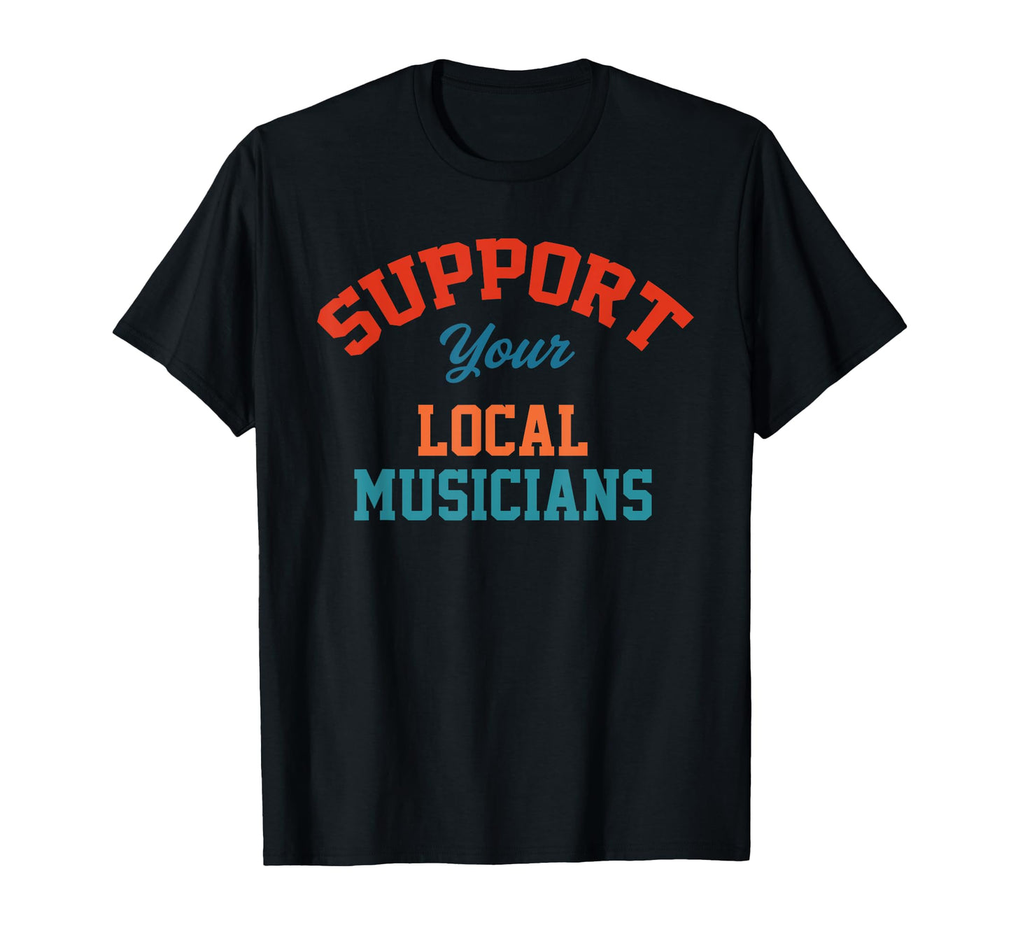 Support Your Local Musicians T-Shirt - Streetwear Style Unisex - T-Shirt, Sweatshirt, Hoodie