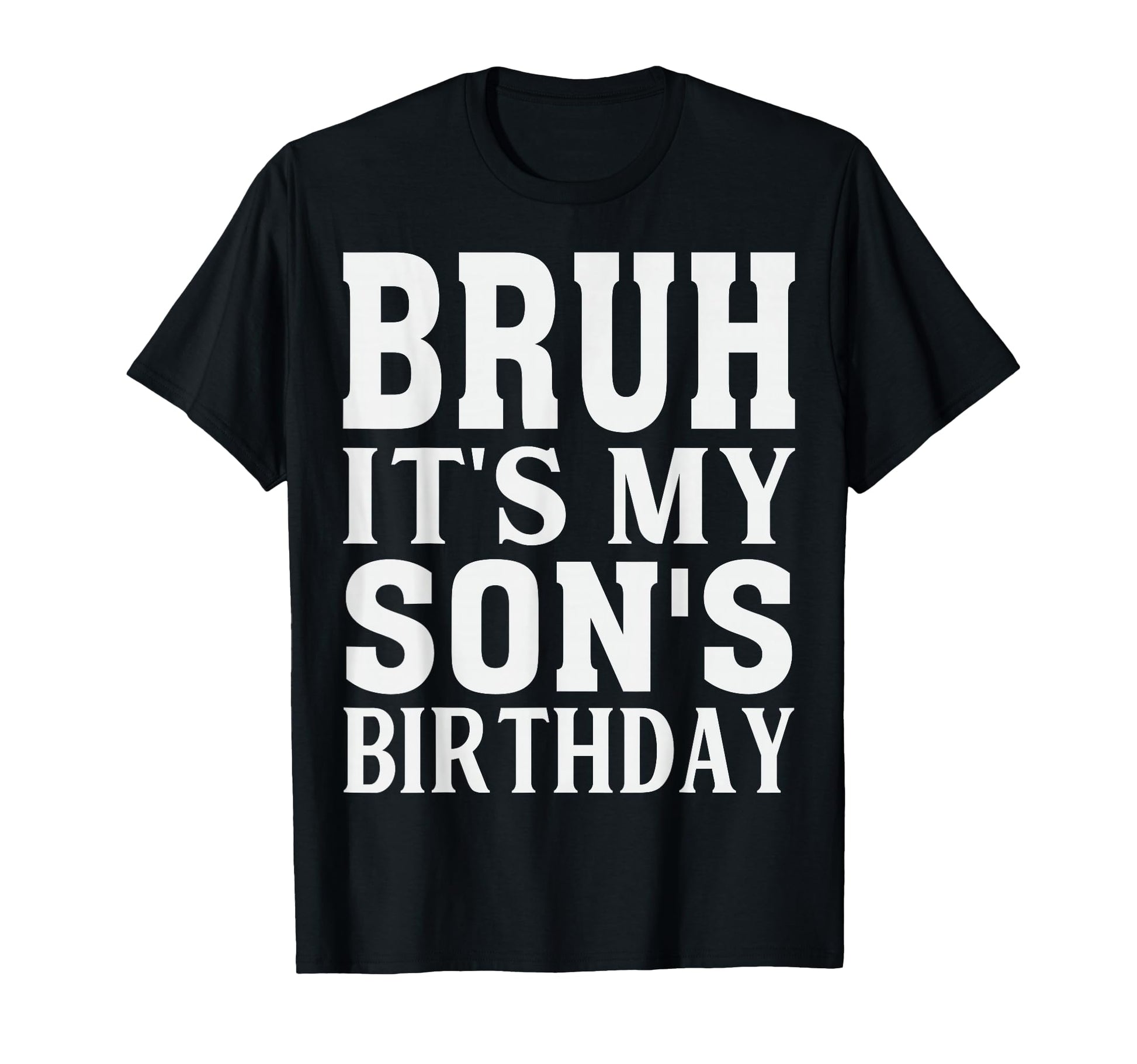 Funny Bruh Its My Sons Birthday T-Shirt - Casual Everyday Wear Men Women - T-Shirt, Sweatshirt, Hoodie