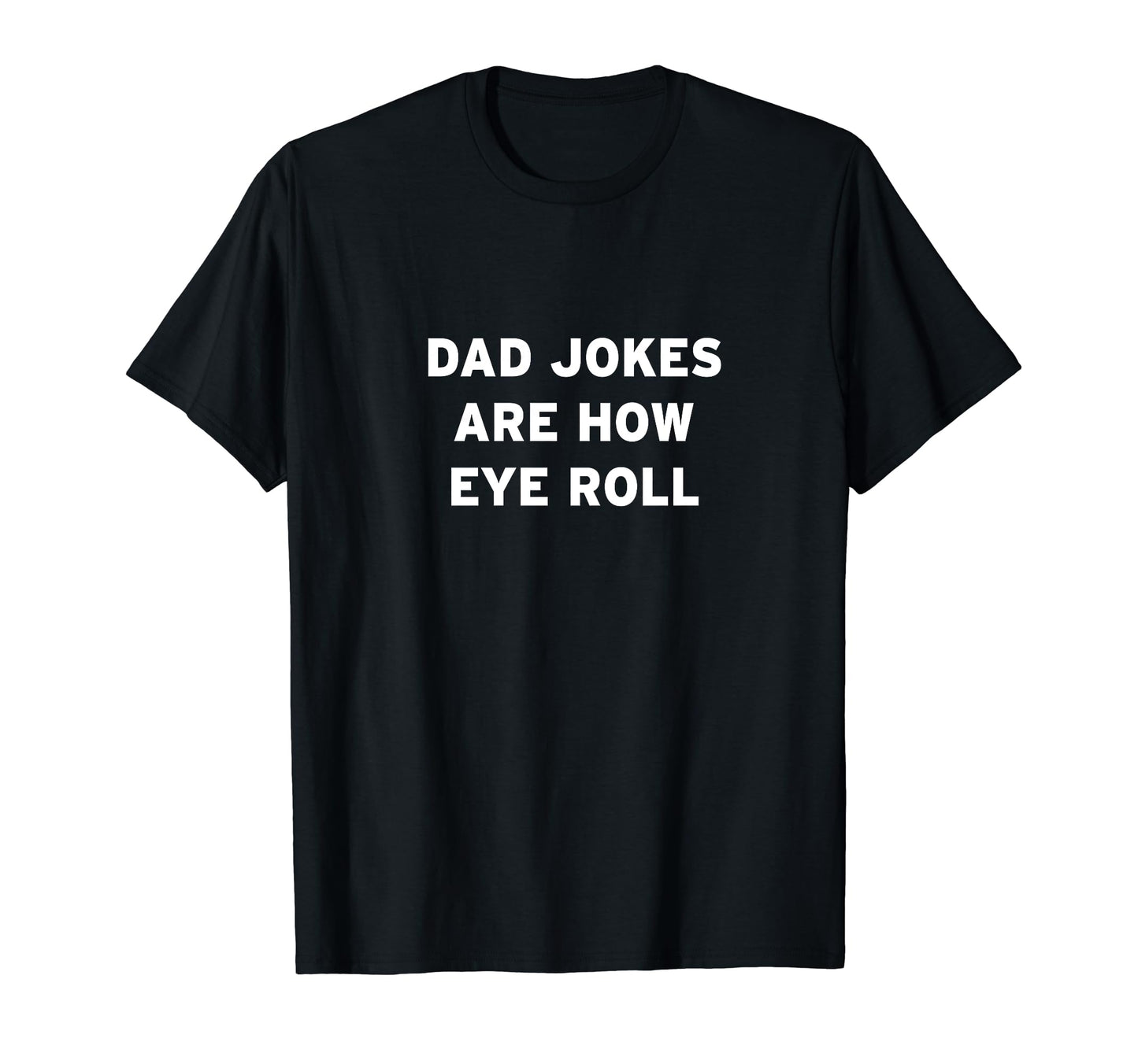 Dad Jokes Are How Eye Roll T-Shirt - Novelty Apparel Unisex - T-Shirt, Sweatshirt, Hoodie