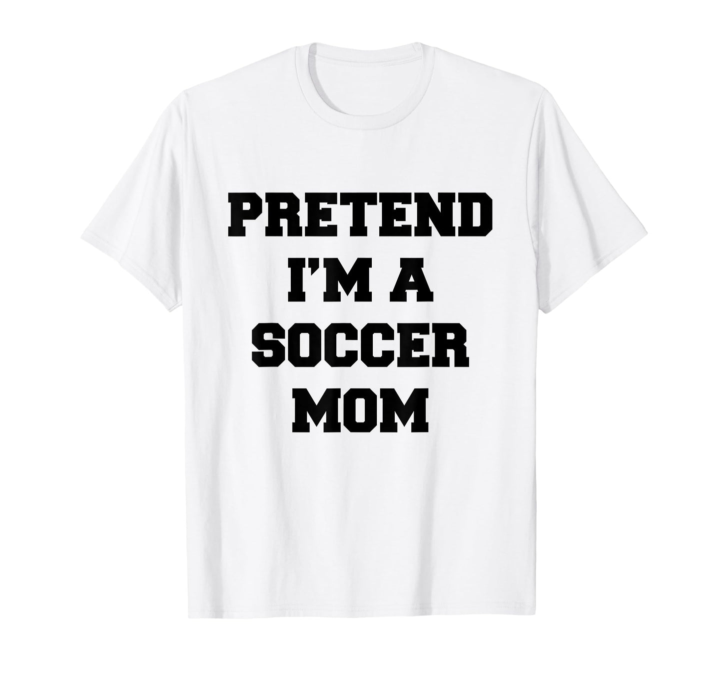 Pretend Im Soccer Mom Funny Mothers T-Shirt - Streetwear Style for Adults - T-Shirt, Sweatshirt, Hoodie