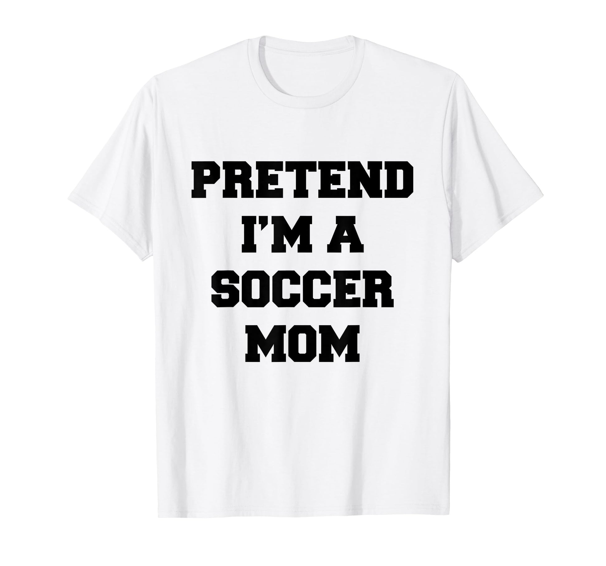Pretend Im Soccer Mom Funny Mothers T-Shirt - Streetwear Style for Adults - T-Shirt, Sweatshirt, Hoodie