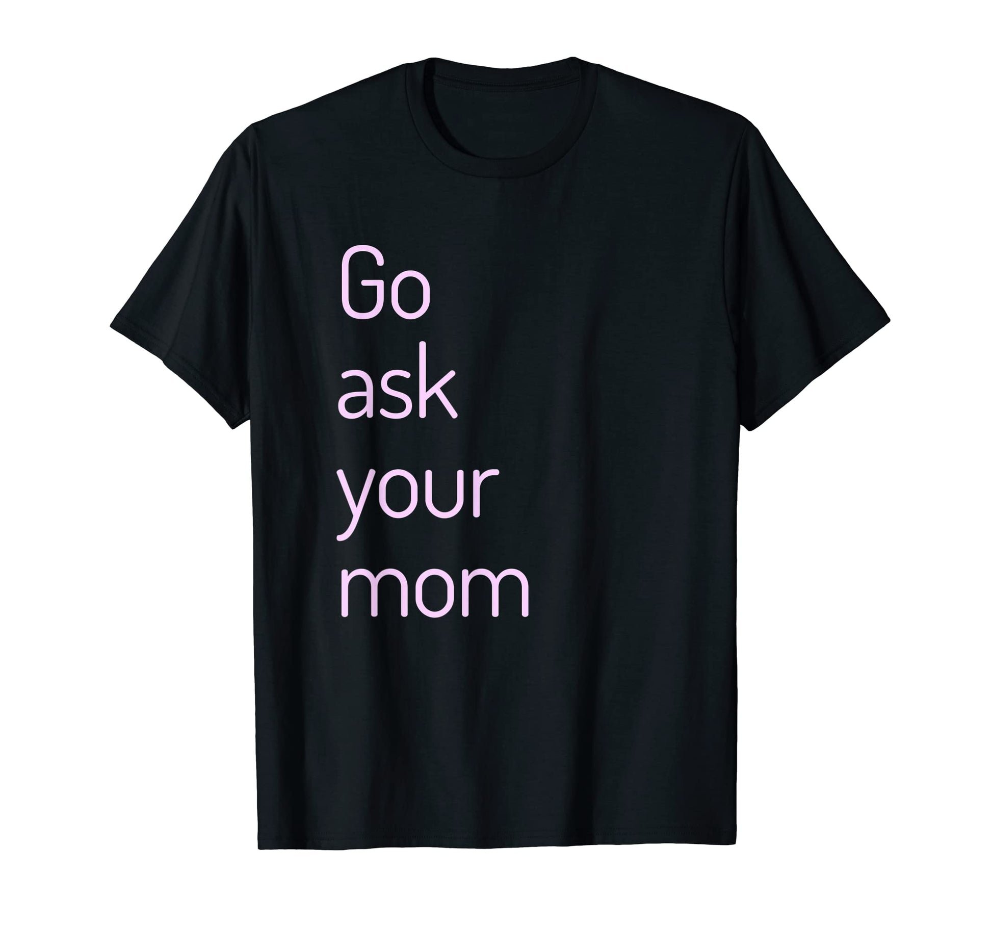 Funny Go Ask Your Mom Dad Joke T-Shirt - Casual Everyday Wear Men Women - T-Shirt, Sweatshirt, Hoodie