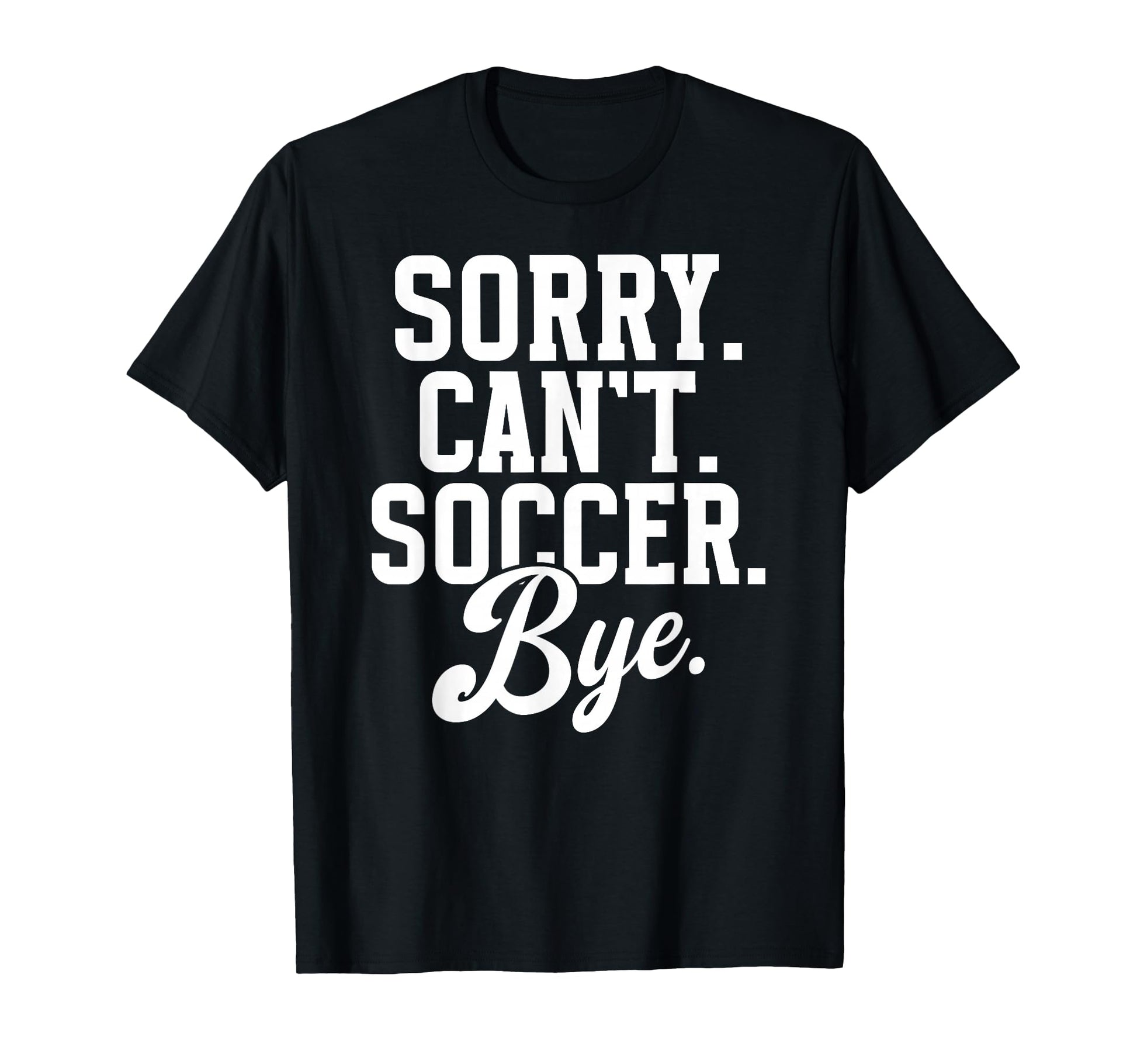 Sorry Cant Soccer Bye Game Day Soccer Game T-Shirt - Unique Graphic Unisex - T-Shirt, Sweatshirt, Hoodie