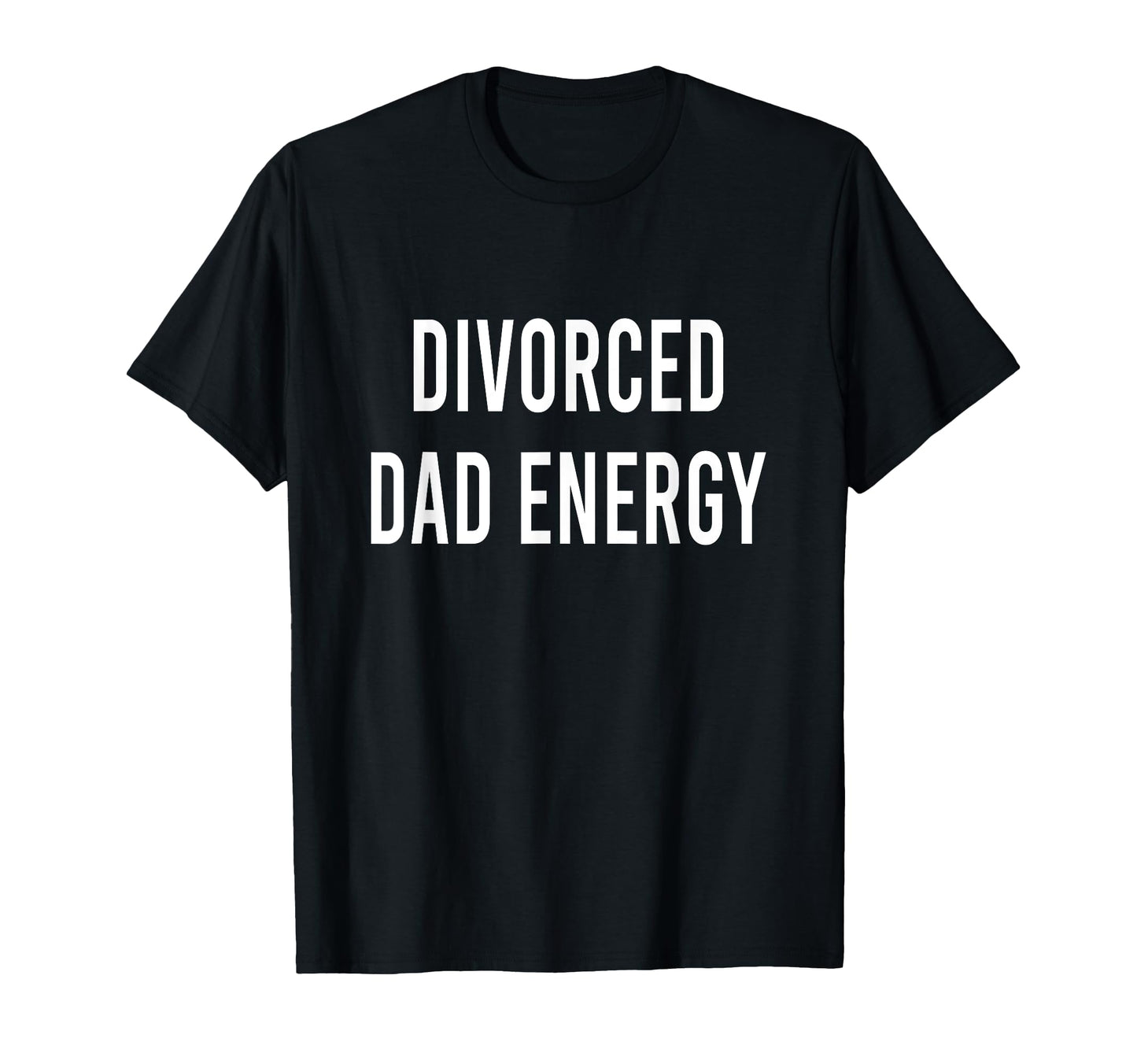 Divorced Dad Energy T-Shirt - Casual Everyday Wear Unisex - T-Shirt, Sweatshirt, Hoodie