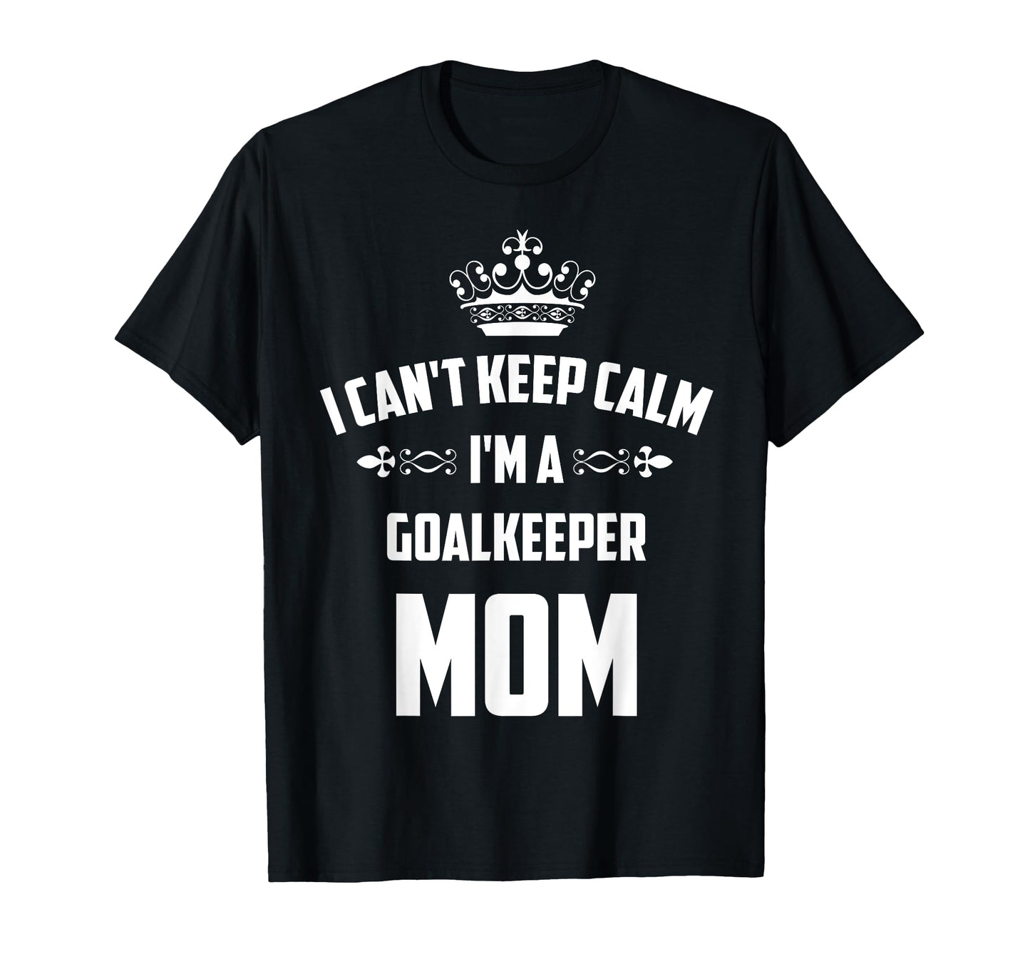 Cant Keep Calm Im Goalkeeper Mom Funny T-Shirt - Graphic Print Men Women - T-Shirt, Sweatshirt, Hoodie