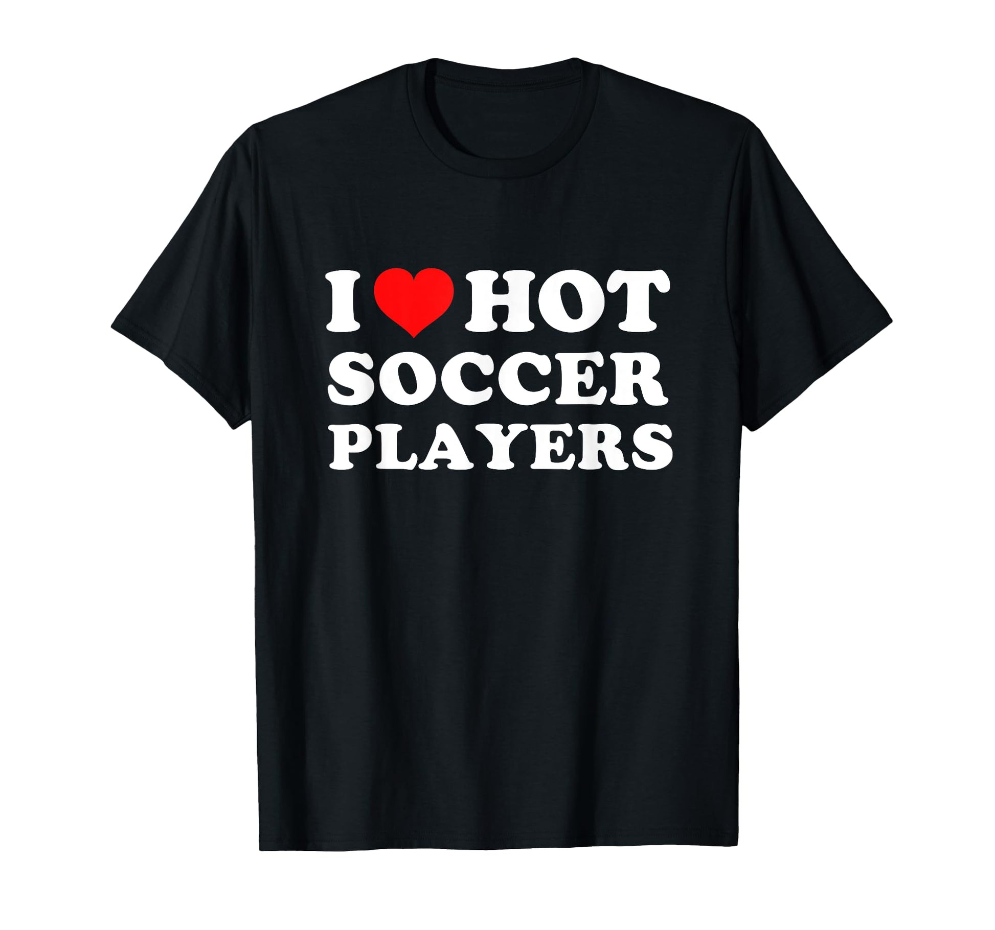 I Love Hot Soccer Players T-Shirt - Streetwear Style for Adults - T-Shirt, Sweatshirt, Hoodie
