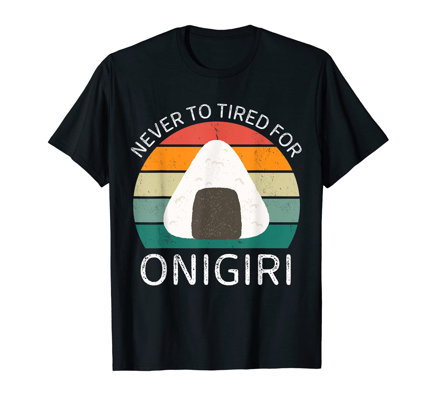Never To Tired Onigiri Onigiri Lover T-Shirt - Custom Art Print for Adults - T-Shirt, Sweatshirt, Hoodie