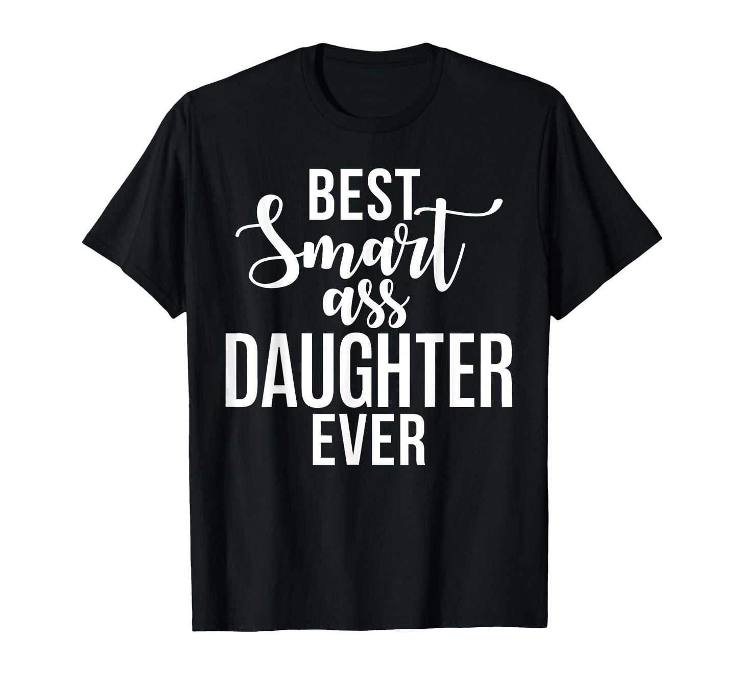 Best Smart Ass Daughter Ever Daughter T-Shirt - Trendy Graphic Men Women - T-Shirt, Sweatshirt, Hoodie