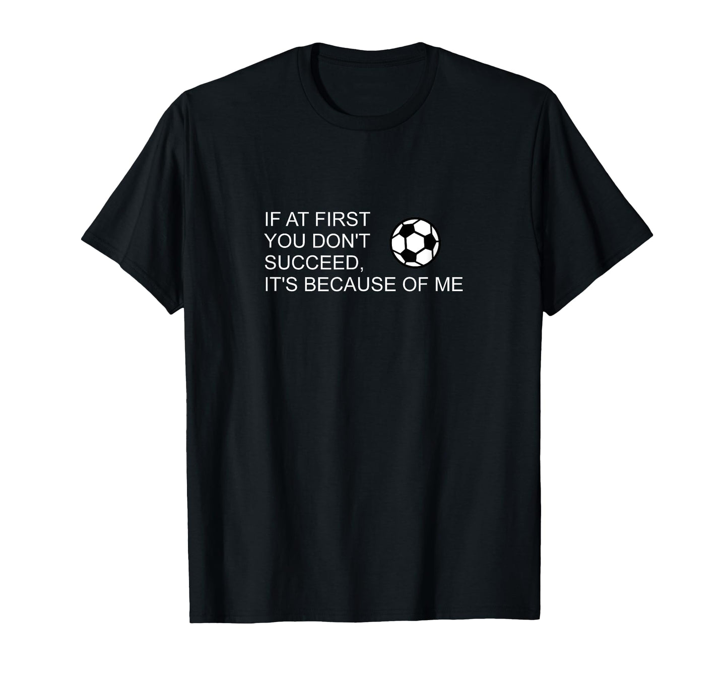 Sarcastic Funny Soccer If First You Dont T-Shirt - Streetwear Style Unisex - T-Shirt, Sweatshirt, Hoodie