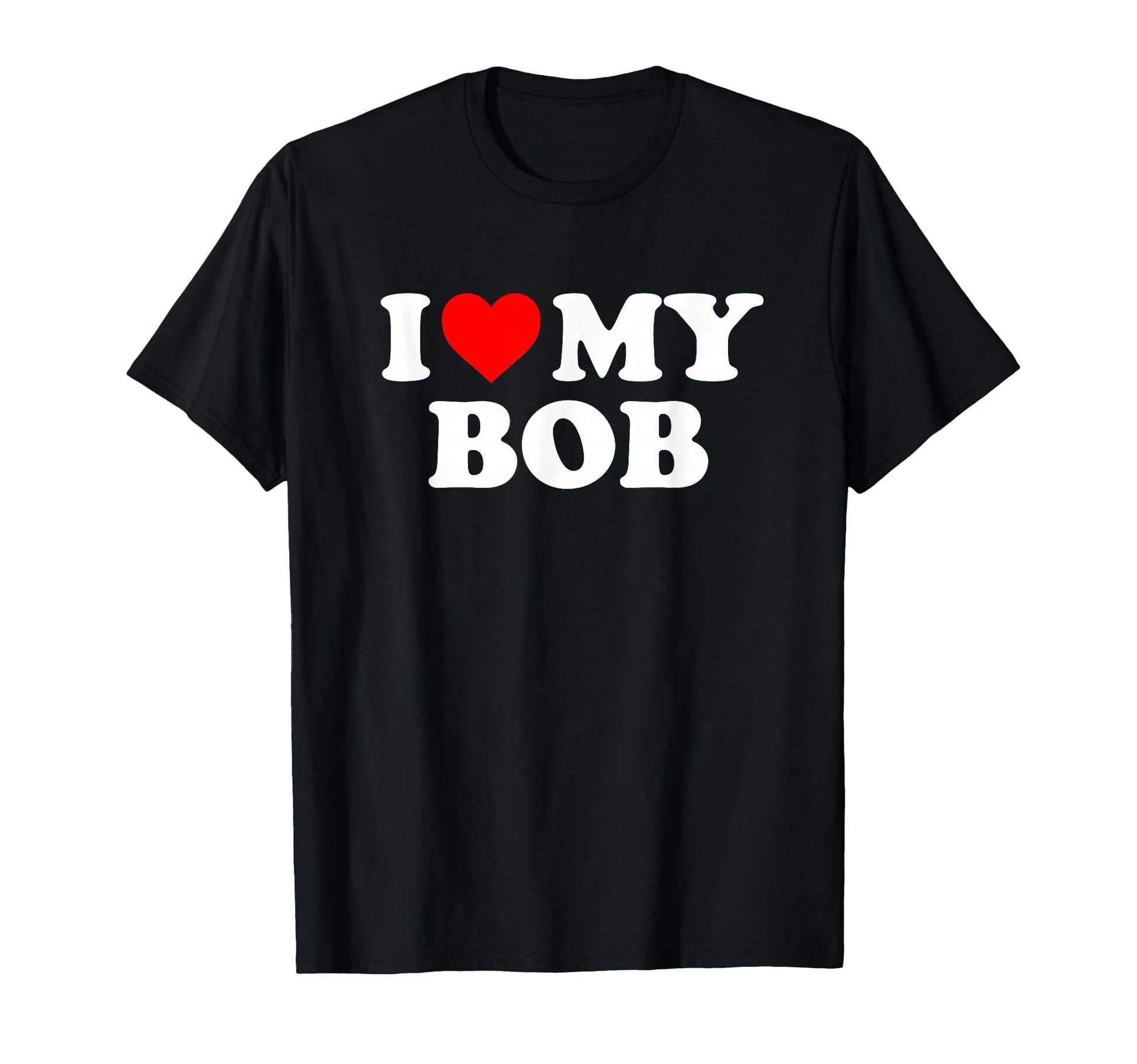 I Love My Bob T-Shirt - Novelty Apparel Men Women - T-Shirt, Sweatshirt, Hoodie