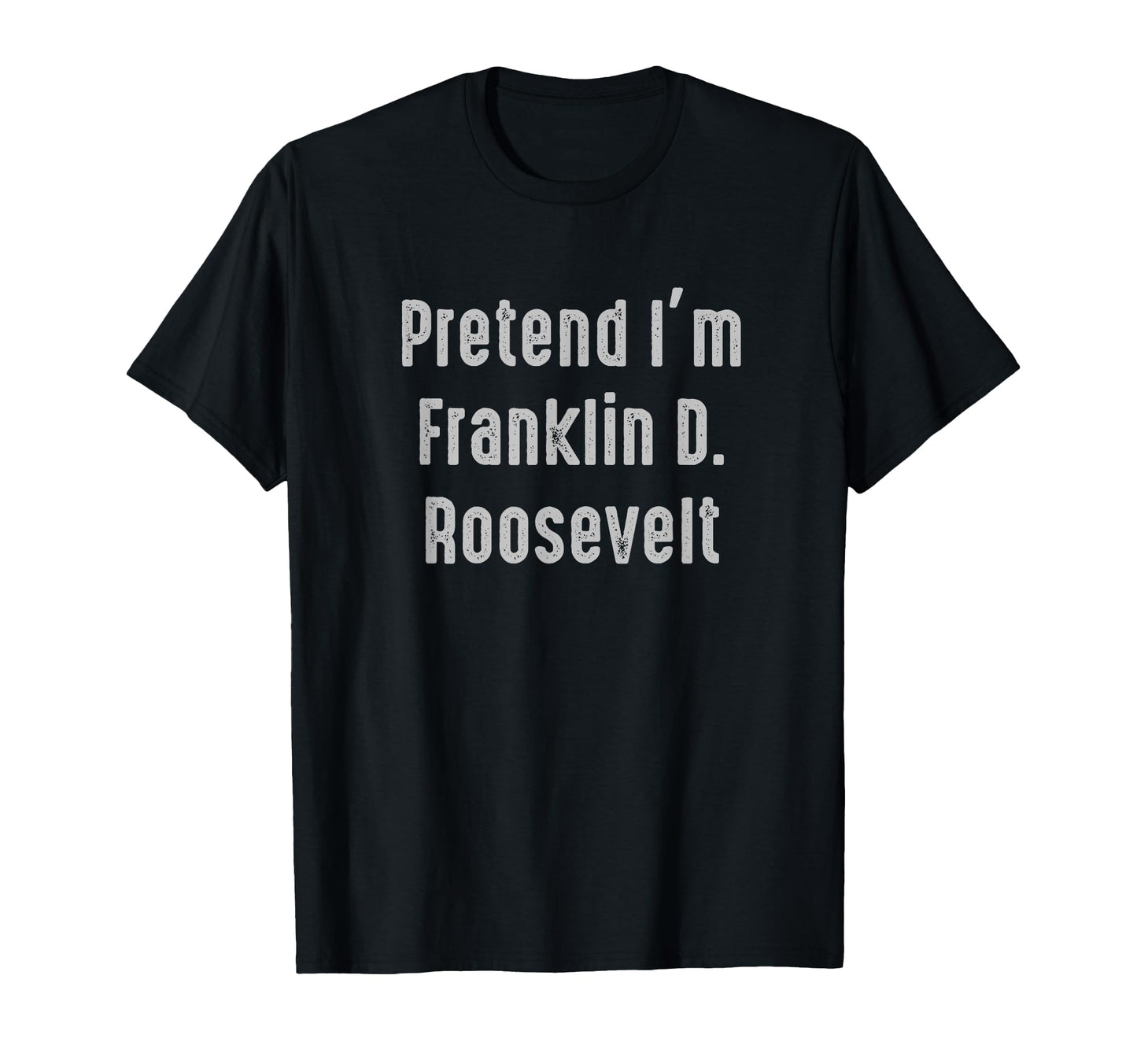 Pretend Im Franklin D Roosevelt T-Shirt - Novelty Apparel for Adults - T-Shirt, Sweatshirt, Hoodie