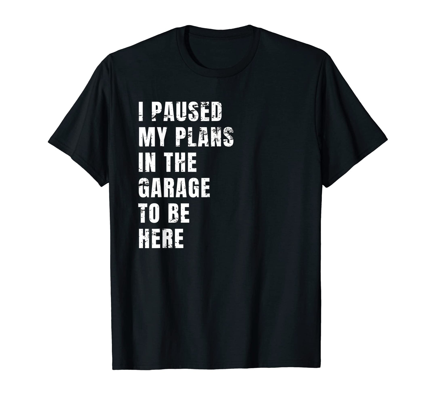 I Paused My Plans Garage To Be Here Dad Joke T-Shirt - Graphic Print Unisex - T-Shirt, Sweatshirt, Hoodie