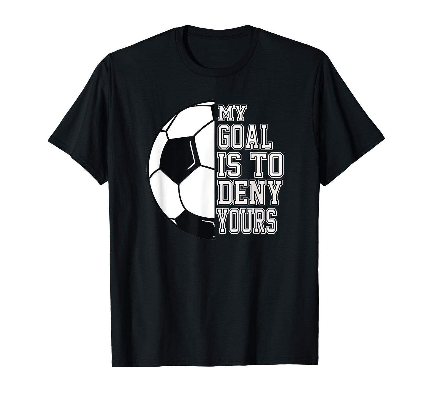Soccer My Goal Is To Deny Yours Teen T-Shirt - Fun Novelty Design Unisex - T-Shirt, Sweatshirt, Hoodie