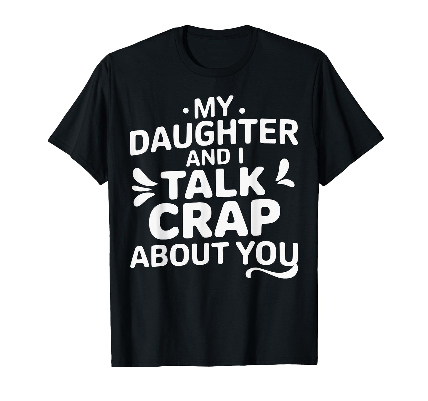 My Daughter And I Talk Crap About You T-Shirt - Fun Novelty Design Unisex - T-Shirt, Sweatshirt, Hoodie
