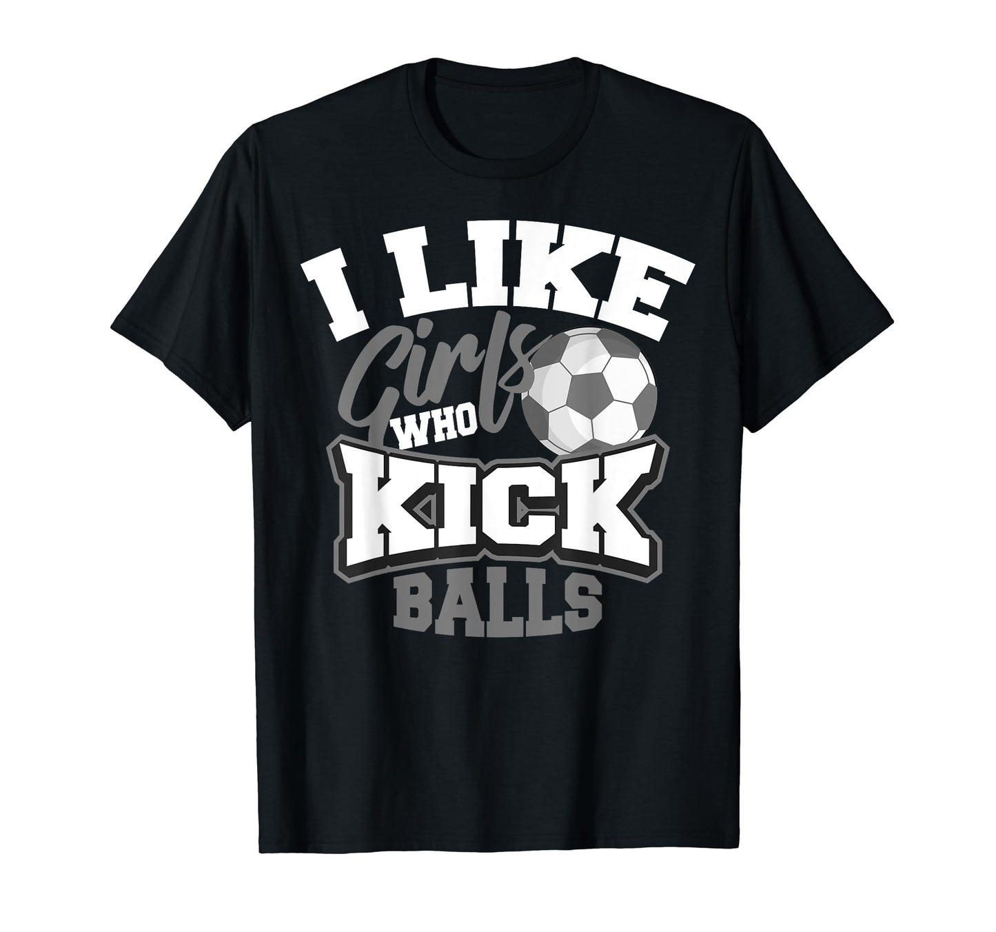 I Like Who Kick Balls Funny Soccer T-Shirt - Unique Graphic Men Women - T-Shirt, Sweatshirt, Hoodie