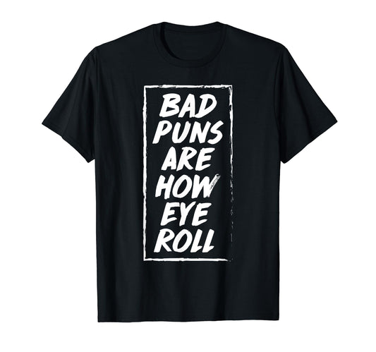 Bad Puns Are How Eye Roll Funny Dad T-Shirt - Fun Novelty Design Men Women - T-Shirt, Sweatshirt, Hoodie