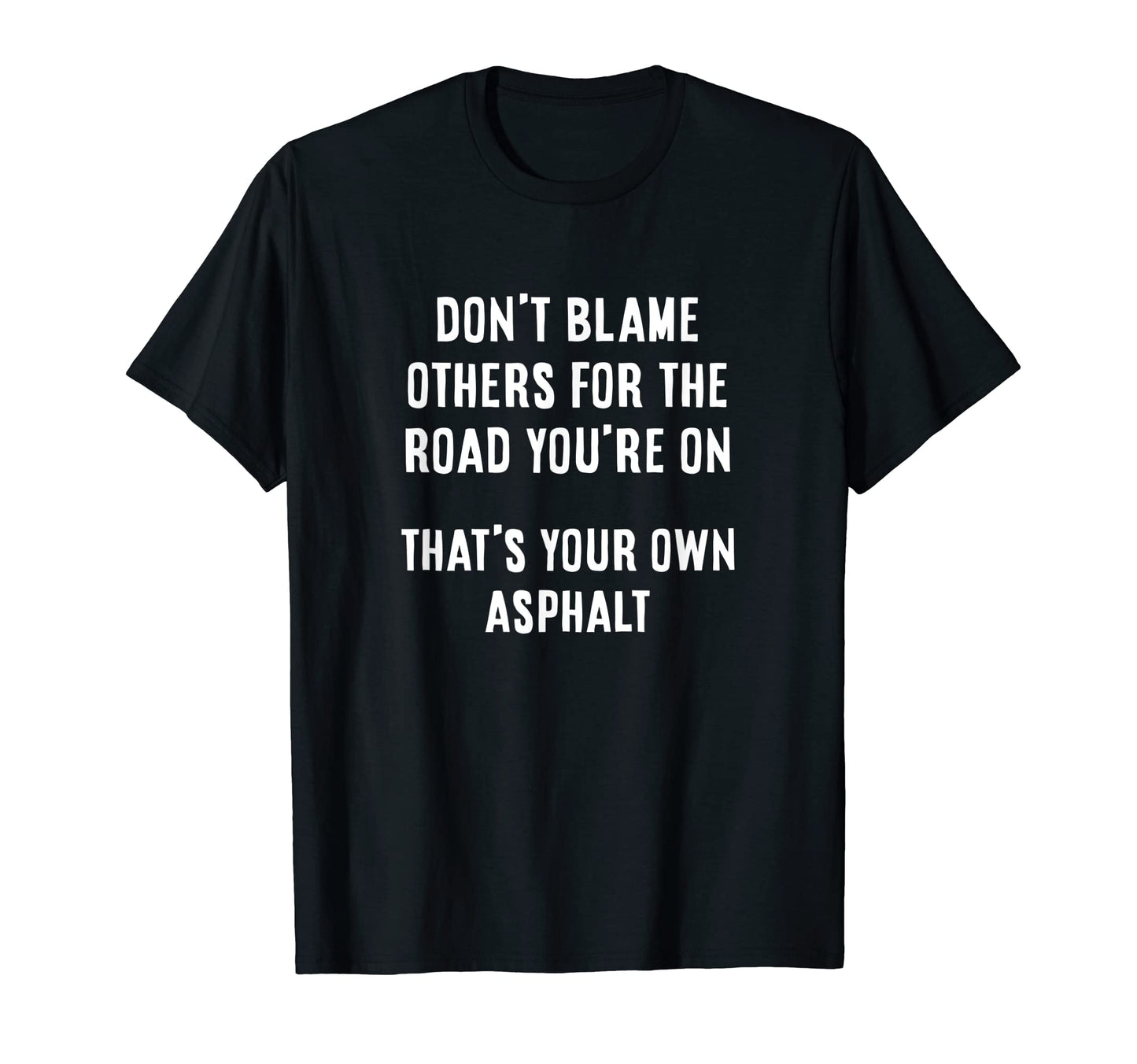 Dont Blame Others Thats Your Own Asphalt T-Shirt - Custom Art Print Unisex - T-Shirt, Sweatshirt, Hoodie